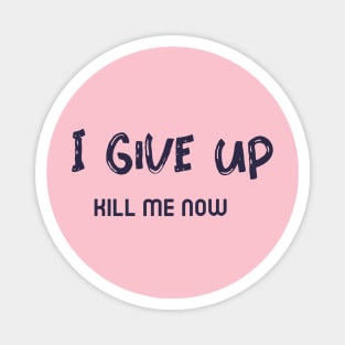 I Give Up, Kill me Now,  Ironic funny kawaii pastel aesthetic dark humor Magnet